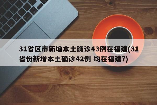 31省区市新增本土确诊43例在福建(31省份新增本土确诊42例 均在福建?)