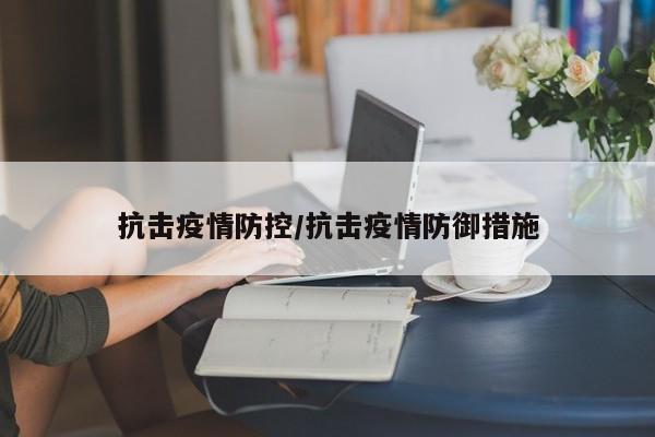 抗击疫情防控/抗击疫情防御措施