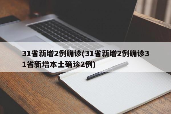 31省新增2例确诊(31省新增2例确诊31省新增本土确诊2例)