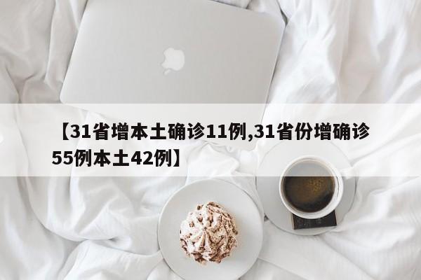 【31省增本土确诊11例,31省份增确诊55例本土42例】