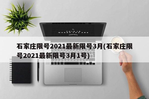 石家庄限号2021最新限号3月(石家庄限号2021最新限号3月1号)