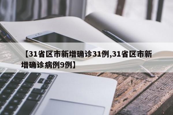 【31省区市新增确诊31例,31省区市新增确诊病例9例】