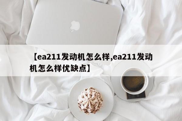 【ea211发动机怎么样,ea211发动机怎么样优缺点】