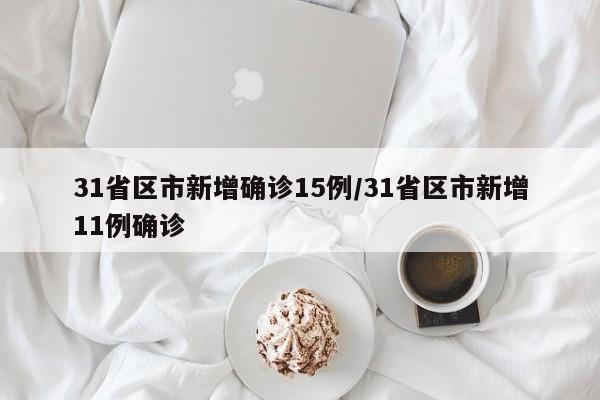 31省区市新增确诊15例/31省区市新增11例确诊