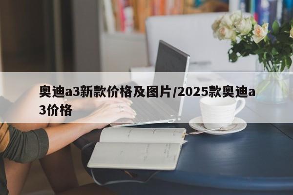 奥迪a3新款价格及图片/2025款奥迪a3价格