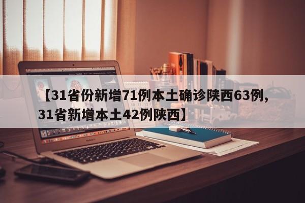 【31省份新增71例本土确诊陕西63例,31省新增本土42例陕西】