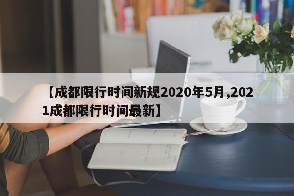 【成都限行时间新规2020年5月,2021成都限行时间最新】