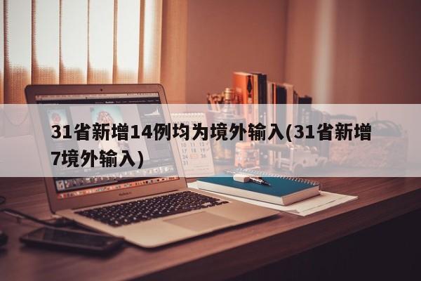 31省新增14例均为境外输入(31省新增7境外输入)