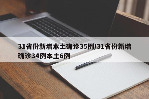 31省份新增本土确诊35例/31省份新增确诊34例本土6例