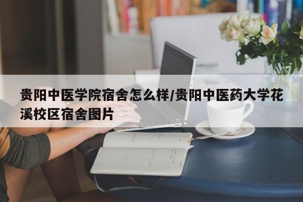 贵阳中医学院宿舍怎么样/贵阳中医药大学花溪校区宿舍图片