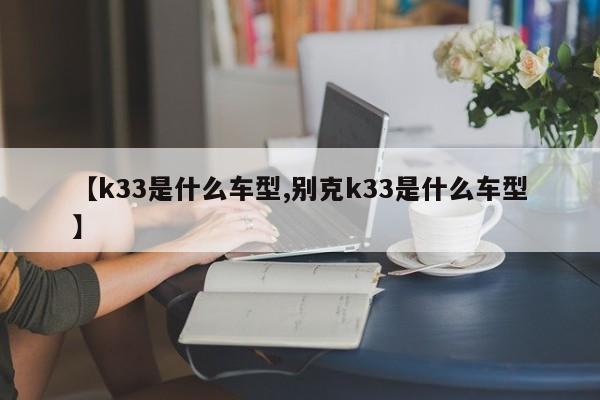 【k33是什么车型,别克k33是什么车型】