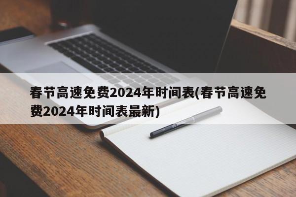 春节高速免费2024年时间表(春节高速免费2024年时间表最新)