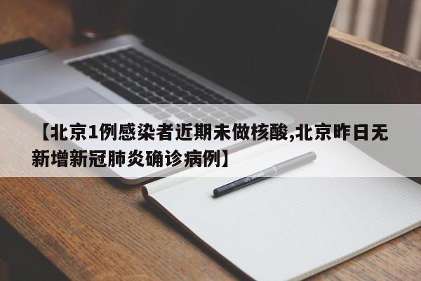 【北京1例感染者近期未做核酸,北京昨日无新增新冠肺炎确诊病例】