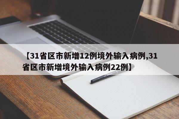 【31省区市新增12例境外输入病例,31省区市新增境外输入病例22例】
