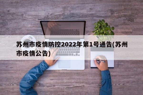 苏州市疫情防控2022年第1号通告(苏州市疫情公告)