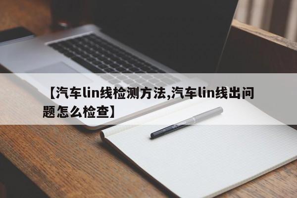 【汽车lin线检测方法,汽车lin线出问题怎么检查】