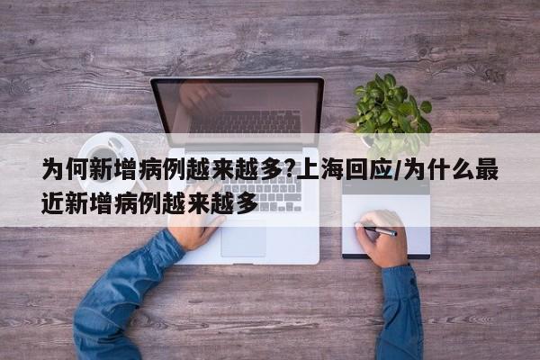 为何新增病例越来越多?上海回应/为什么最近新增病例越来越多