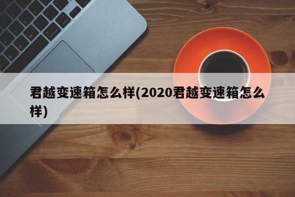君越变速箱怎么样(2020君越变速箱怎么样)