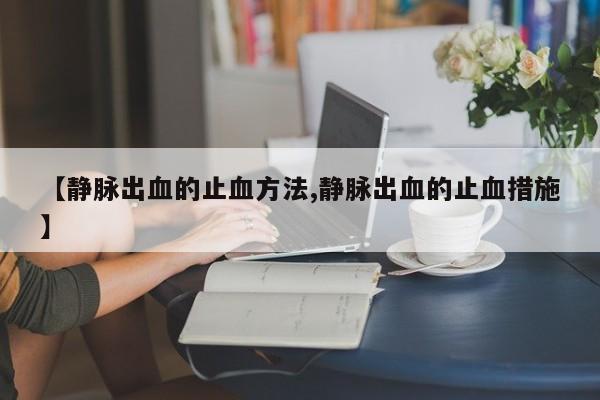 【静脉出血的止血方法,静脉出血的止血措施】