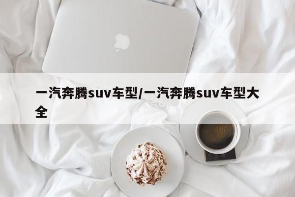 一汽奔腾suv车型/一汽奔腾suv车型大全