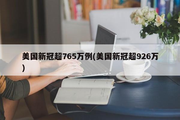 美国新冠超765万例(美国新冠超926万)