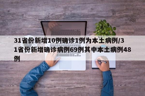 31省份新增10例确诊1例为本土病例/31省份新增确诊病例69例其中本土病例48例