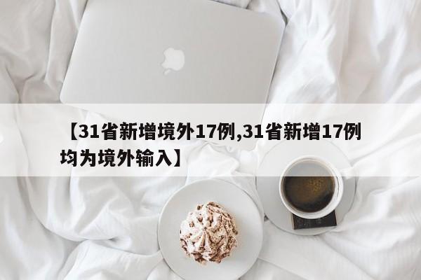 【31省新增境外17例,31省新增17例均为境外输入】