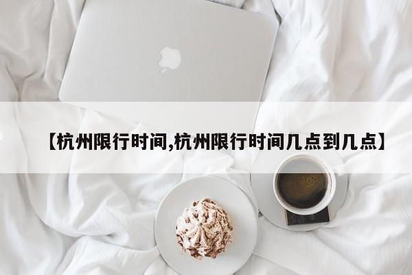 【杭州限行时间,杭州限行时间几点到几点】