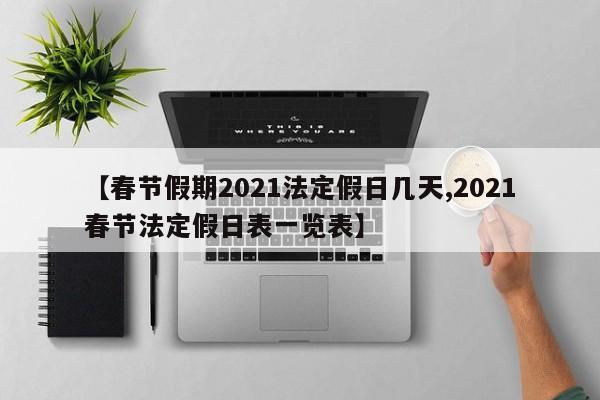 【春节假期2021法定假日几天,2021春节法定假日表一览表】
