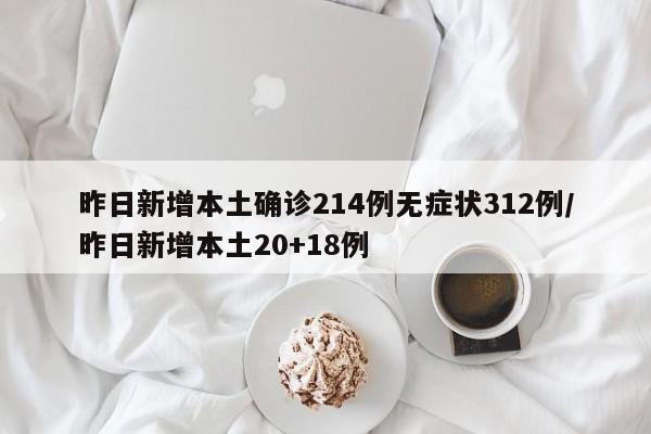 昨日新增本土确诊214例无症状312例/昨日新增本土20+18例