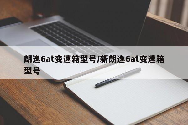 朗逸6at变速箱型号/新朗逸6at变速箱型号