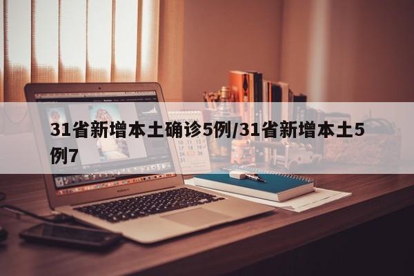 31省新增本土确诊5例/31省新增本土5例7