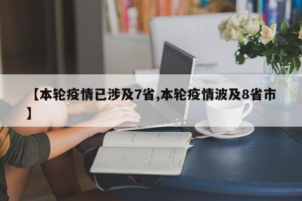 【本轮疫情已涉及7省,本轮疫情波及8省市】