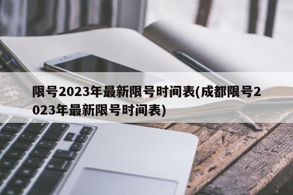 限号2023年最新限号时间表(成都限号2023年最新限号时间表)