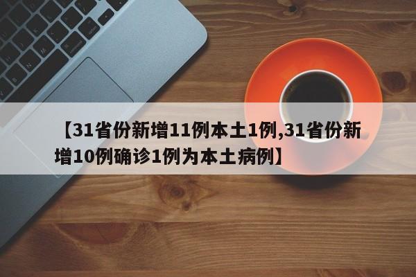 【31省份新增11例本土1例,31省份新增10例确诊1例为本土病例】
