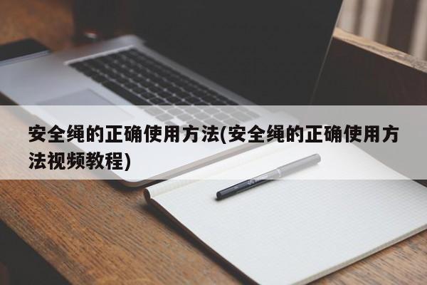 安全绳的正确使用方法(安全绳的正确使用方法视频教程)