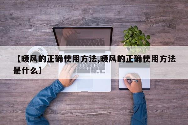 【暖风的正确使用方法,暖风的正确使用方法是什么】