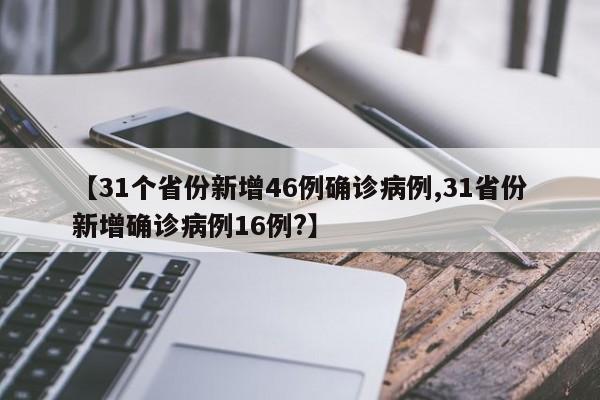 【31个省份新增46例确诊病例,31省份新增确诊病例16例?】
