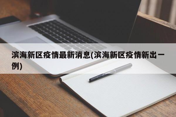 滨海新区疫情最新消息(滨海新区疫情新出一例)