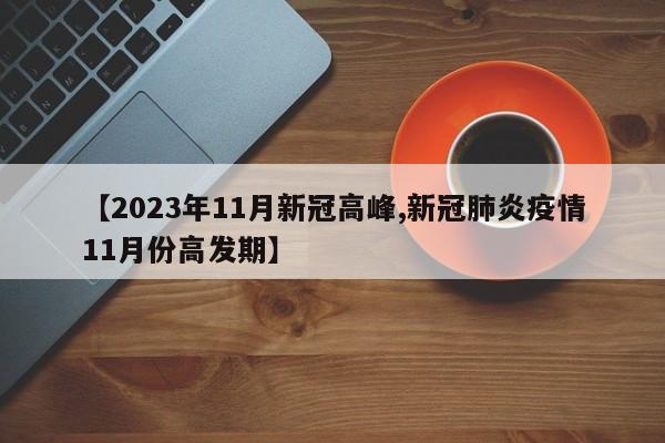 【2023年11月新冠高峰,新冠肺炎疫情11月份高发期】