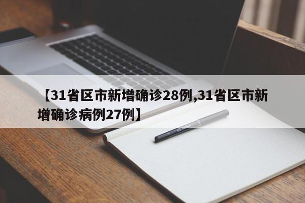 【31省区市新增确诊28例,31省区市新增确诊病例27例】
