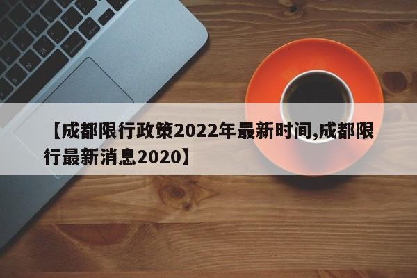 【成都限行政策2022年最新时间,成都限行最新消息2020】