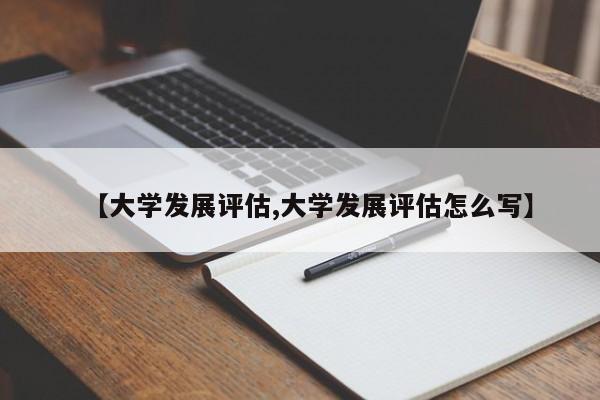 【大学发展评估,大学发展评估怎么写】