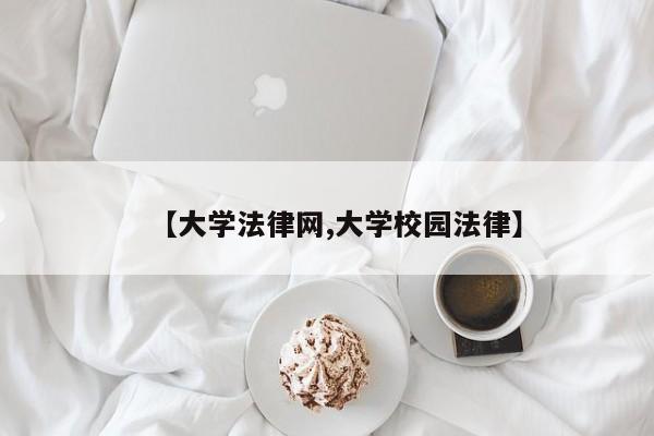【大学法律网,大学校园法律】