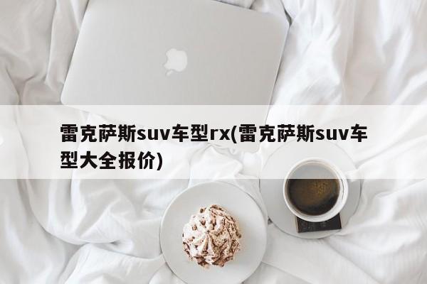 雷克萨斯suv车型rx(雷克萨斯suv车型大全报价)