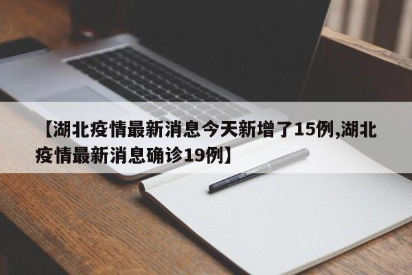 【湖北疫情最新消息今天新增了15例,湖北疫情最新消息确诊19例】