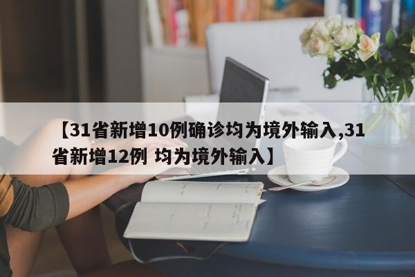 【31省新增10例确诊均为境外输入,31省新增12例 均为境外输入】
