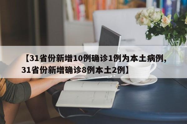 【31省份新增10例确诊1例为本土病例,31省份新增确诊8例本土2例】