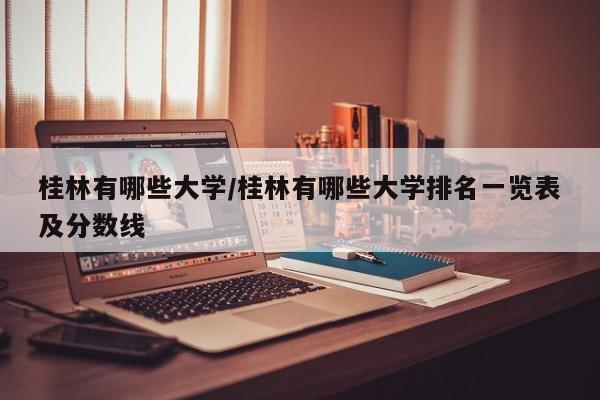 桂林有哪些大学/桂林有哪些大学排名一览表及分数线