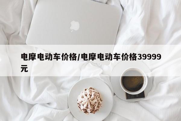 电摩电动车价格/电摩电动车价格39999元